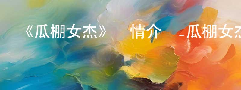 《瓜棚女杰》詳情介紹_瓜棚女杰HD國語在線觀看_瓜棚女杰迅雷下載_國漫 曾麗雙的blog